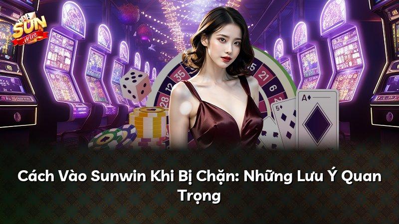 Cách Vào Sunwin Khi Bị Chặn: Những Lưu Ý Quan Trọng