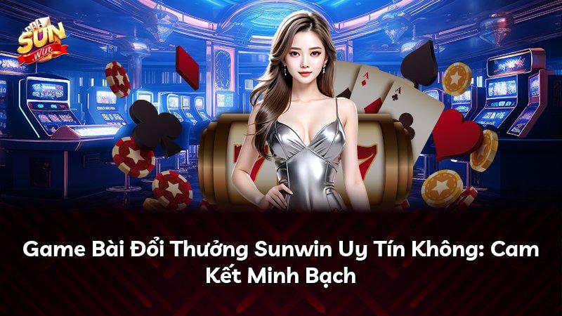 Game Bài Đổi Thưởng Sunwin Uy Tín Không: Cam Kết Minh Bạch