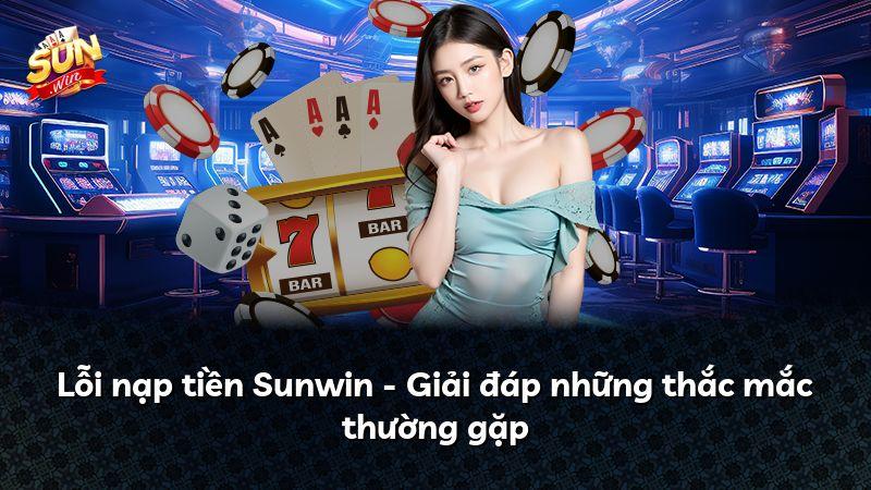 Lỗi nạp tiền Sunwin - Giải đáp những thắc mắc thường gặp