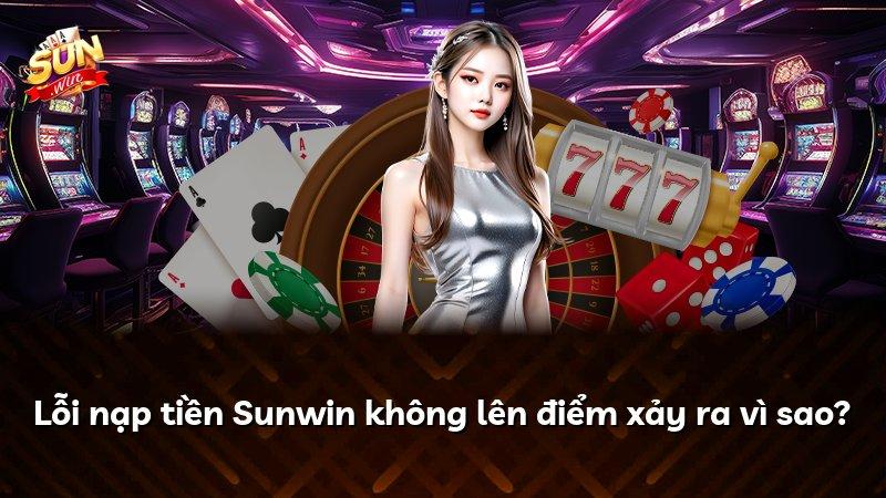 Lỗi nạp tiền Sunwin không lên điểm xảy ra vì sao?