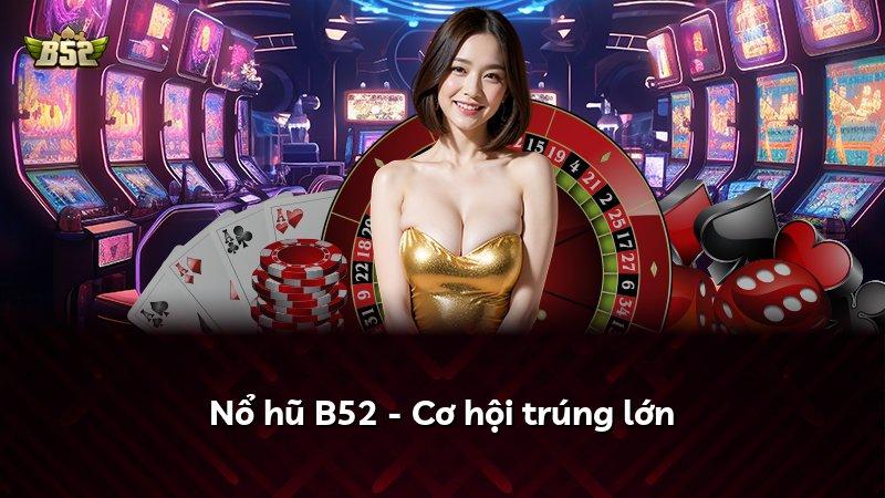 Nổ hũ B52 - Cơ hội trúng lớn